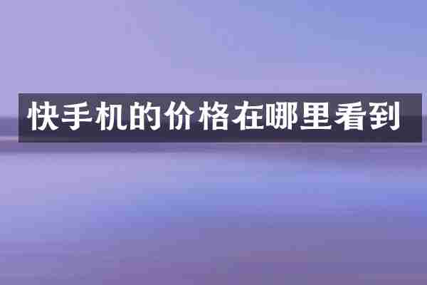 快手机的价格在哪里看到