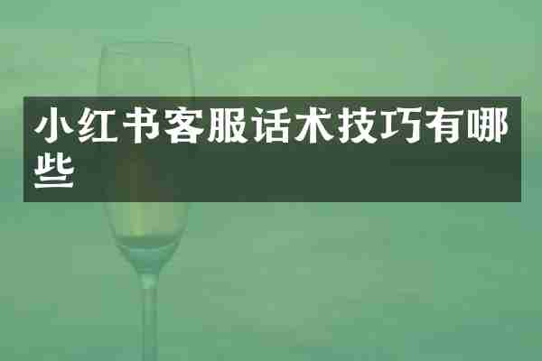 小红书客服话术技巧有哪些