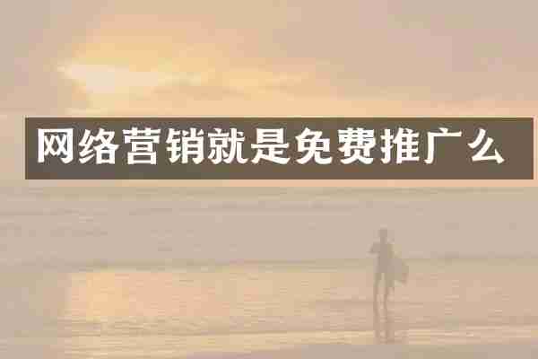 网络营销就是免费推广么