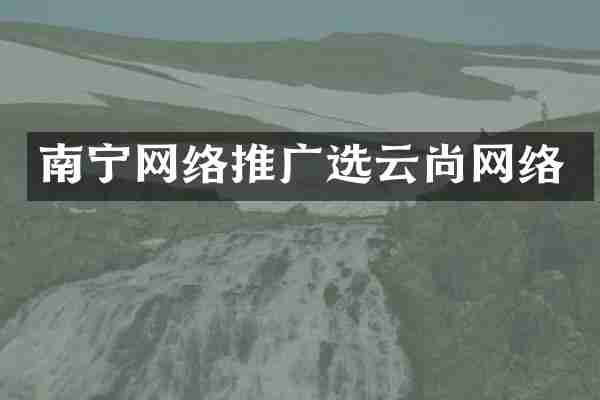 南宁网络推广选云尚网络