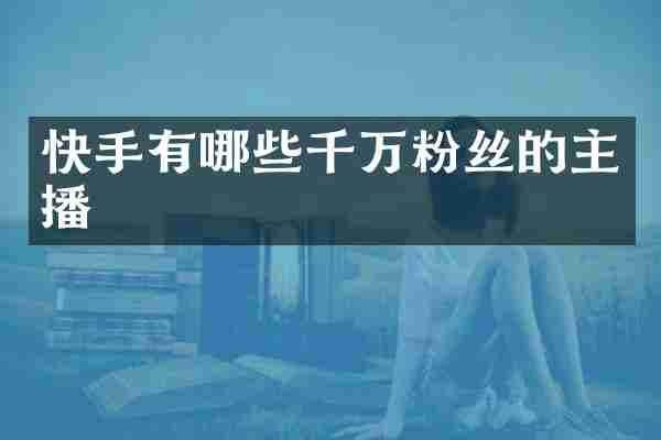 快手有哪些千万粉丝的主播