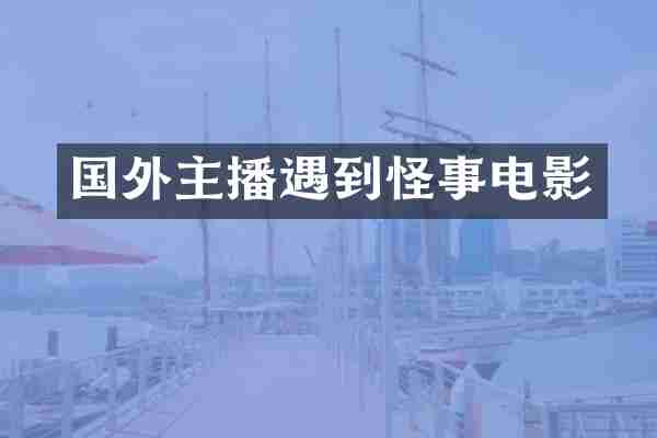国外主播遇到怪事电影