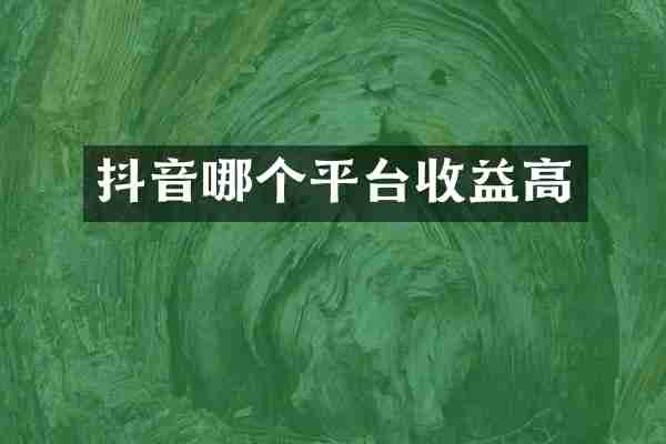 抖音哪个平台收益高