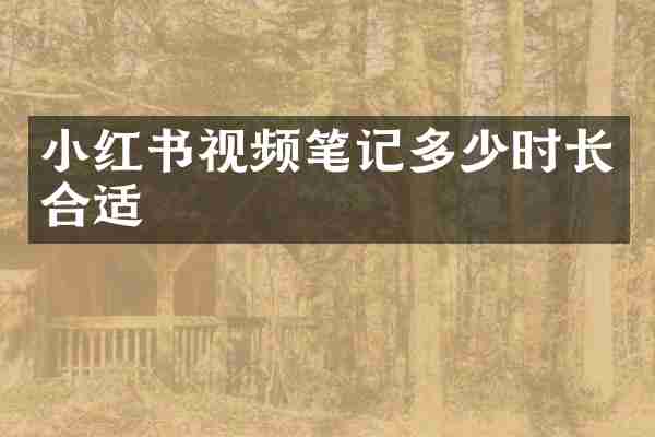 小红书视频笔记多少时长合适