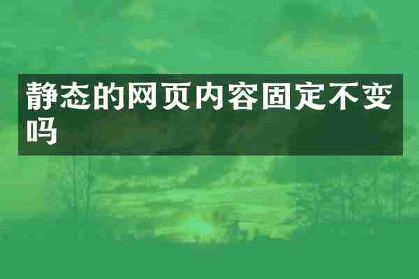 静态的网页内容固定不变吗