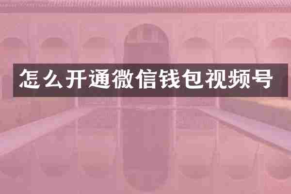 怎么开通微信钱包视频号