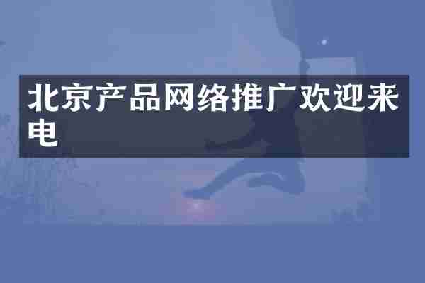 北京产品网络推广欢迎来电