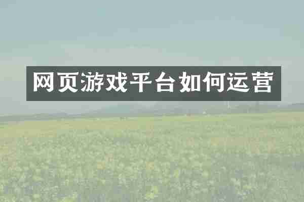 网页游戏平台如何运营