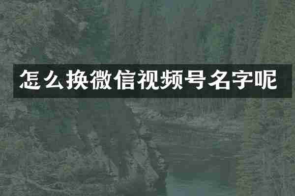 怎么换微信视频号名字呢