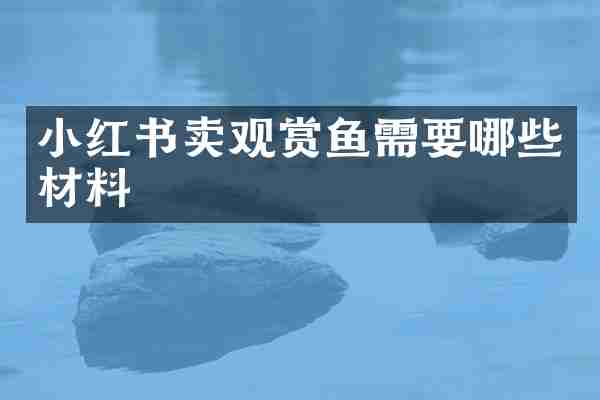 小红书卖观赏鱼需要哪些材料