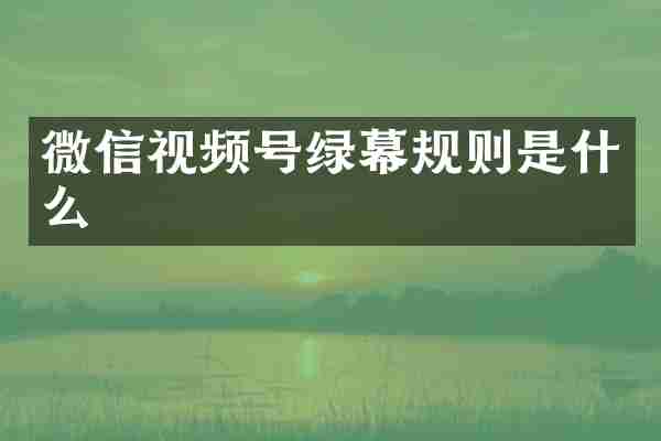 微信视频号绿幕规则是什么