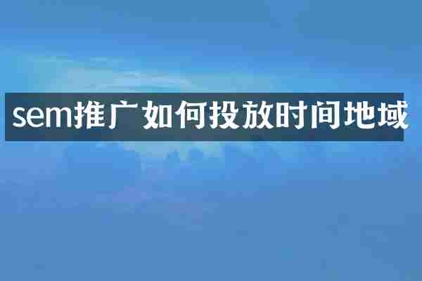 sem推广如何投放时间地域