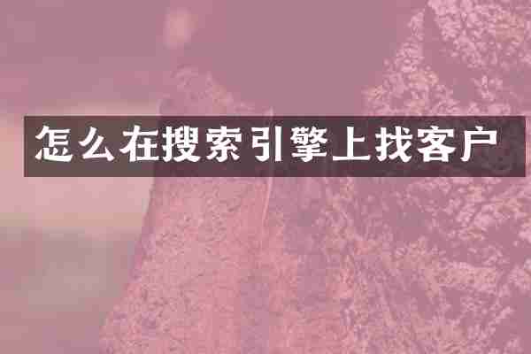 怎么在搜索引擎上找客户