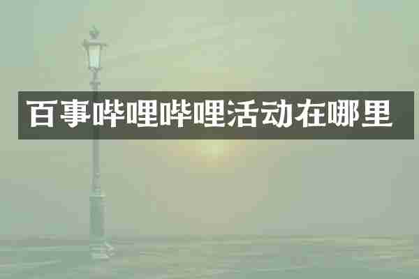百事哔哩哔哩活动在哪里