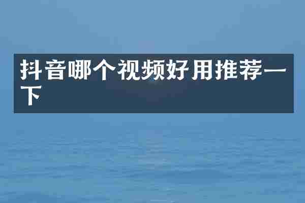 抖音哪个视频好用推荐一下