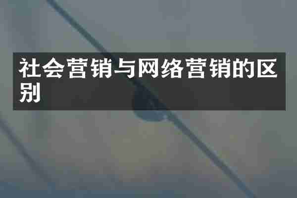 社会营销与网络营销的区别