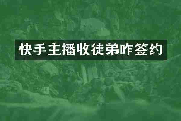 快手主播收徒弟咋签约