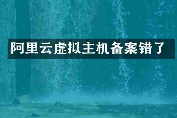 阿里云虚拟主机备案错了