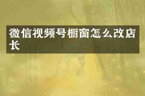 微信视频号橱窗怎么改店长