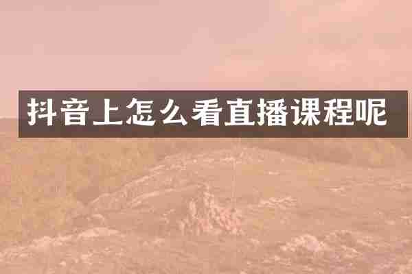 抖音上怎么看直播课程呢