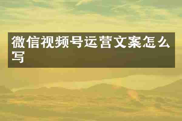 微信视频号运营文案怎么写