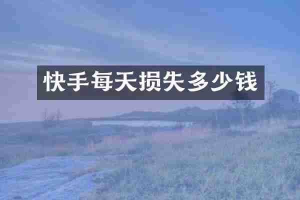 快手每天损失多少钱