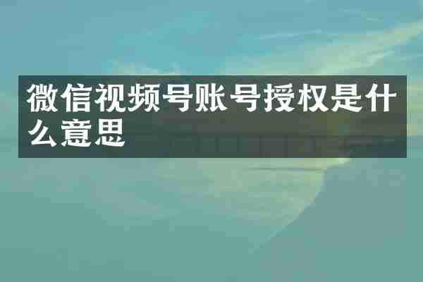微信视频号账号授权是什么意思