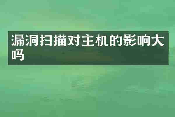 漏洞扫描对主机的影响大吗