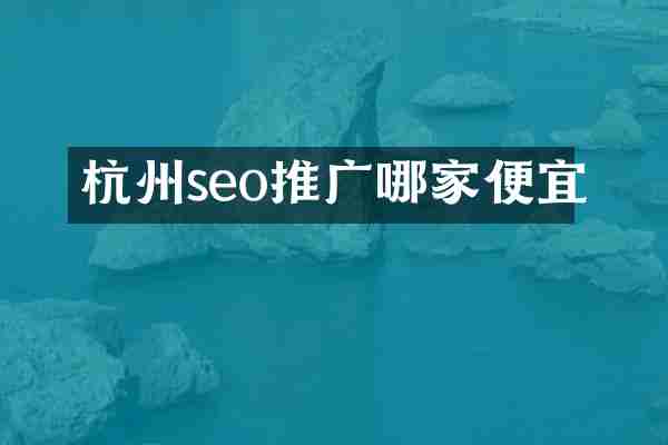 杭州seo推广哪家便宜