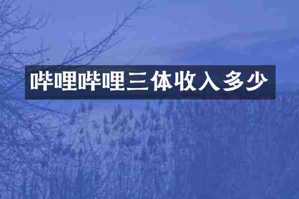 哔哩哔哩三体收入多少