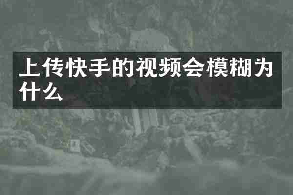上传快手的视频会模糊为什么