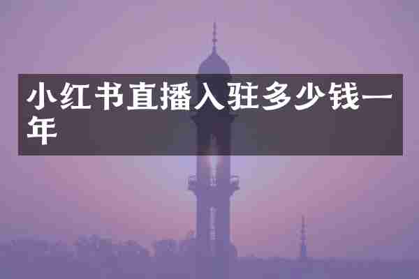 小红书直播入驻多少钱一年