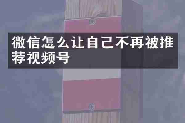 微信怎么让自己不再被推荐视频号