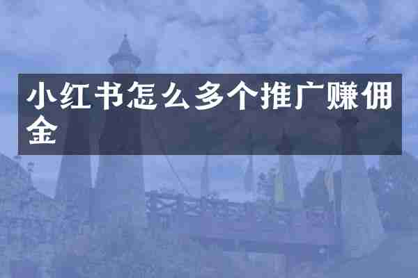 小红书怎么多个推广赚佣金