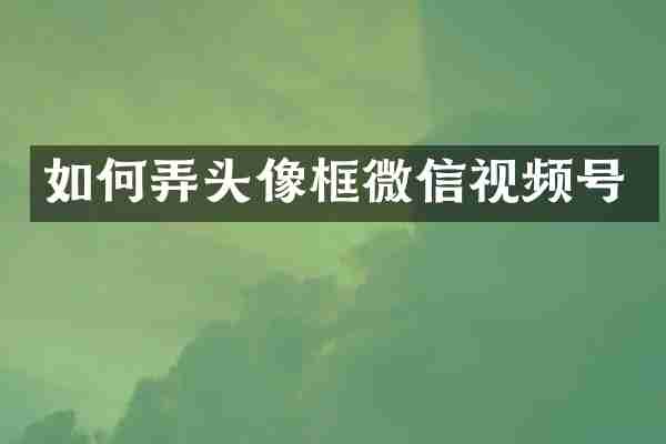 如何弄头像框微信视频号