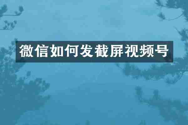 微信如何发截屏视频号