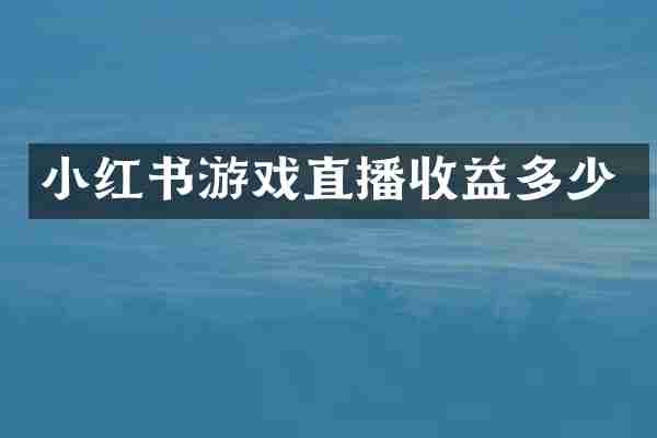 小红书游戏直播收益多少