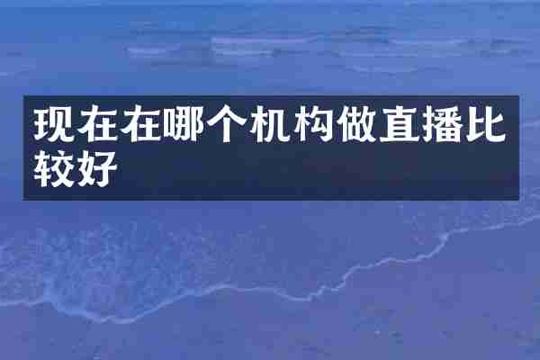 现在在哪个机构做直播比较好