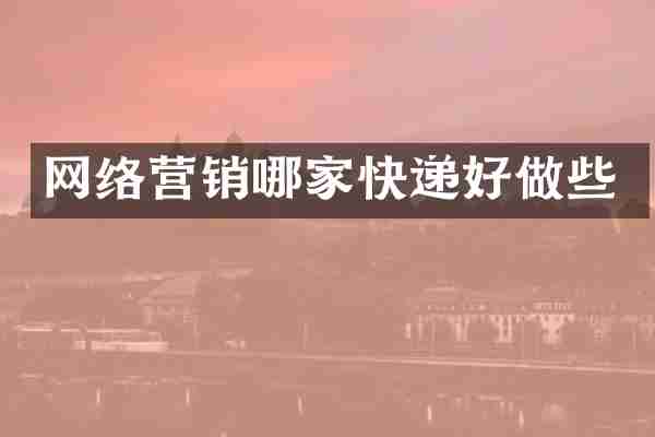 网络营销哪家快递好做些