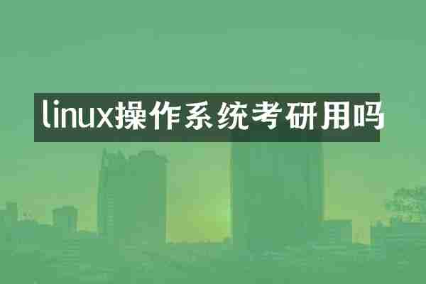 linux操作系统考研用吗