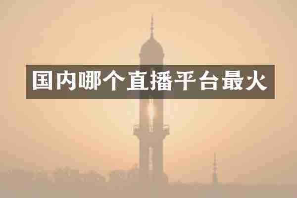 国内哪个直播平台最火