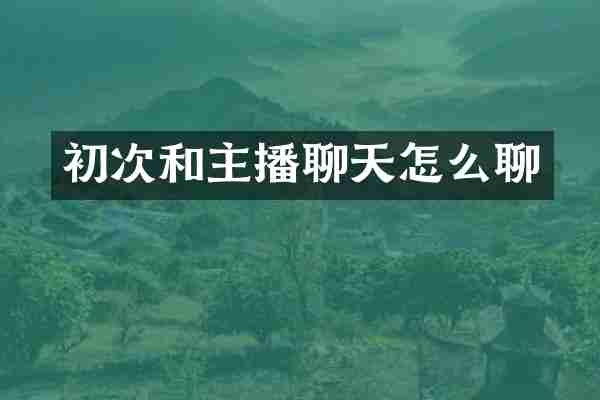 初次和主播聊天怎么聊