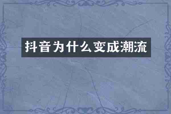 抖音为什么变成潮流