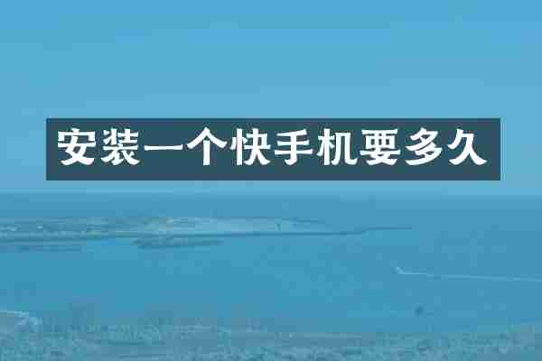 安装一个快手机要多久