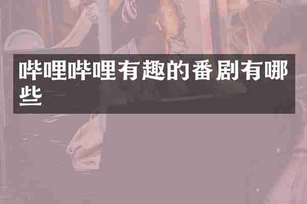 哔哩哔哩有趣的番剧有哪些