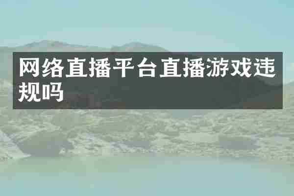 网络直播平台直播游戏违规吗