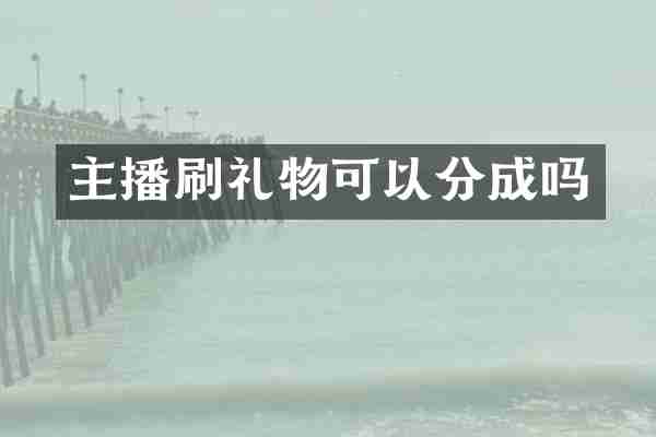 主播刷礼物可以分成吗