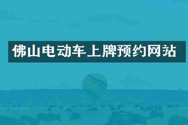 佛山电动车上牌预约网站