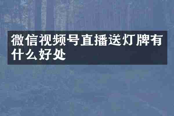 微信视频号直播送灯牌有什么好处