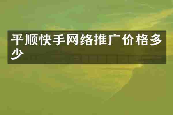 平顺快手网络推广价格多少
